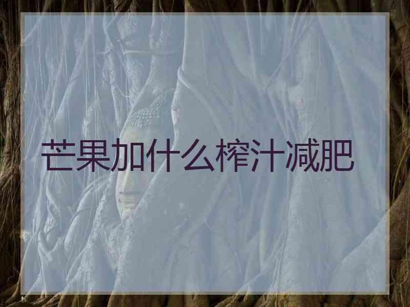 芒果加什么榨汁减肥 芒果加什么榨汁减肥