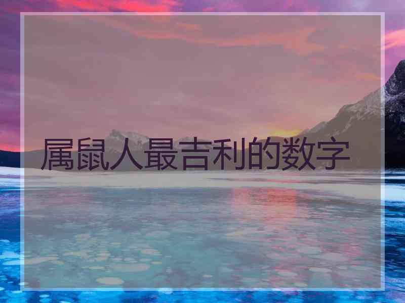 属鼠人最吉利的数字 属鼠人最吉利的数字