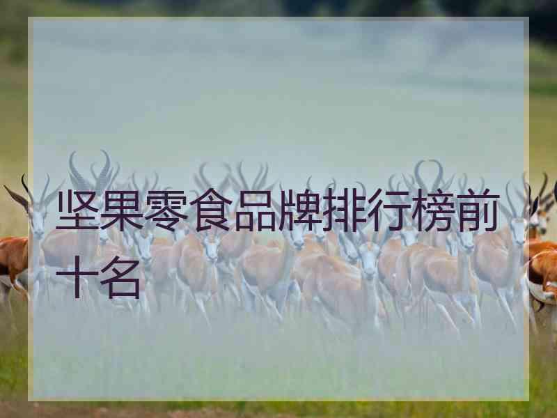 坚果零食品牌排行榜前十名 坚果零食品牌排行榜前十名