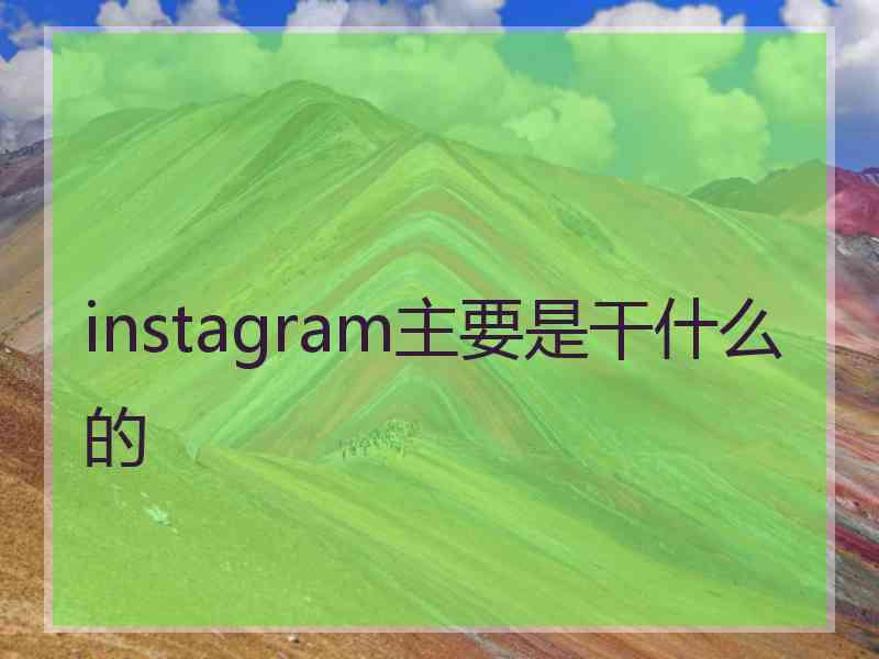 instagram主要是干什么的 instagram主要是干什么的