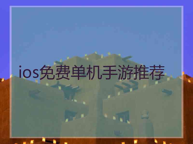 ios免费单机手游推荐 ios免费单机手游推荐