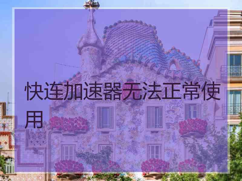 快连加速器无法正常使用 快连加速器无法正常使用