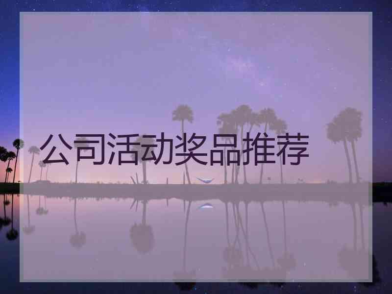 公司活动奖品推荐 公司活动奖品推荐
