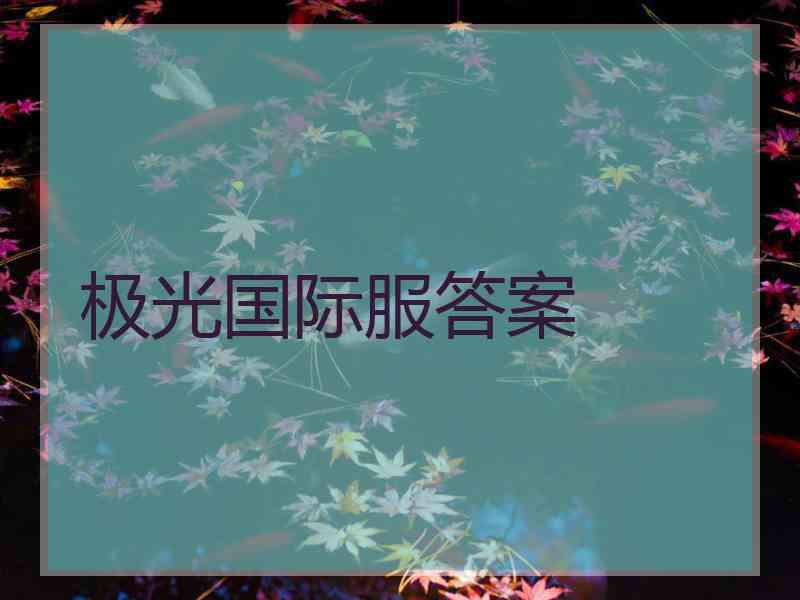 极光国际服答案 极光国际服答案