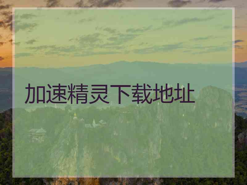 加速精灵下载地址 加速精灵下载地址