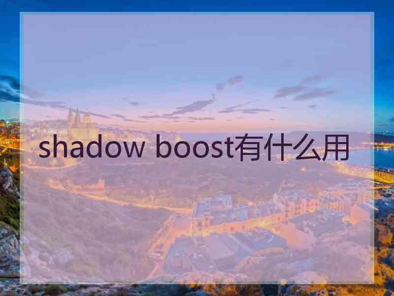 shadow boost有什么用 shadow boost有什么用