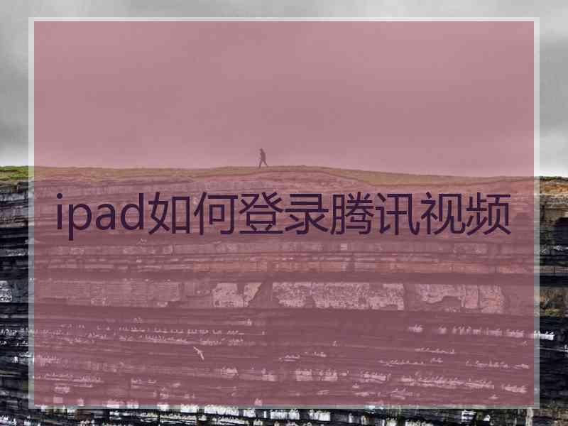 ipad如何登录腾讯视频 ipad如何登录腾讯视频