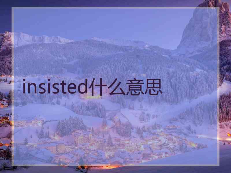 insisted什么意思 insisted什么意思