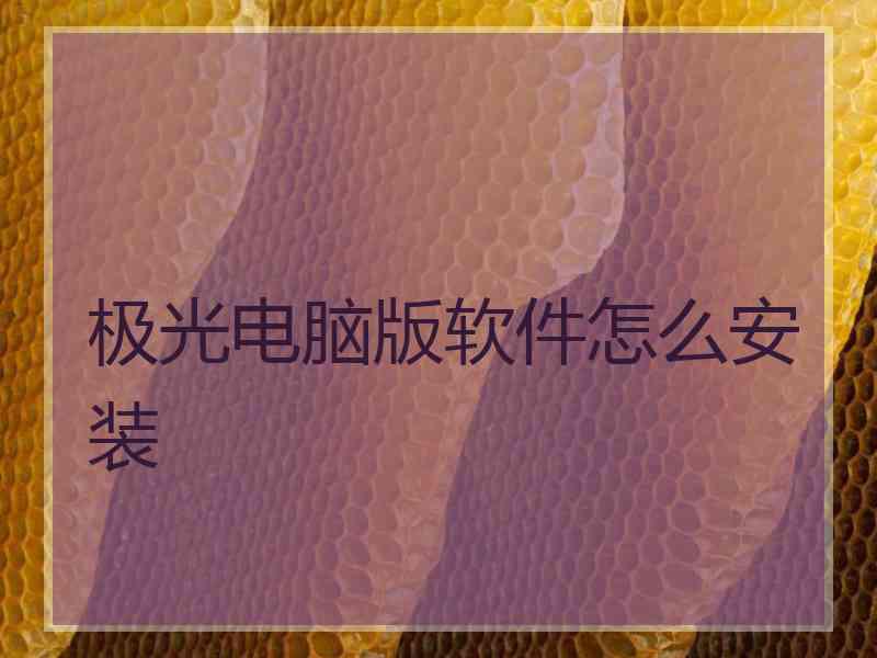 极光电脑版软件怎么安装 极光电脑版软件怎么安装