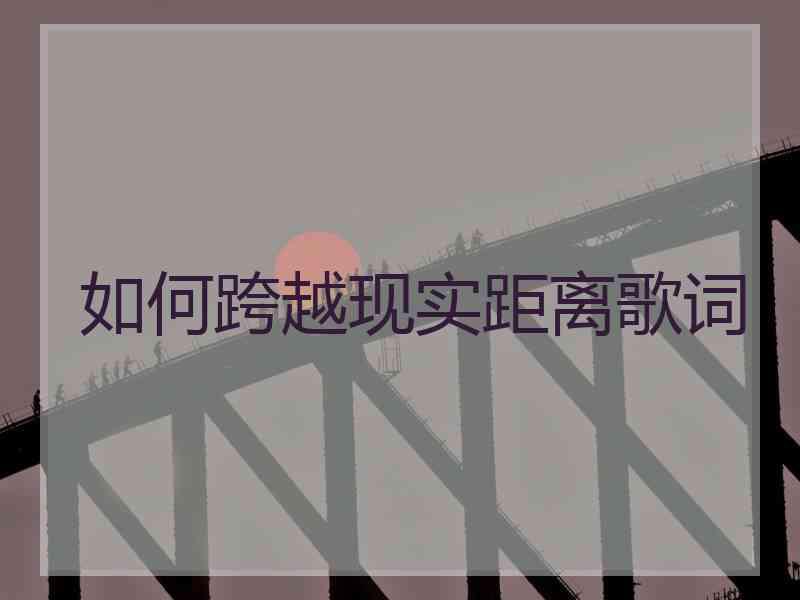 如何跨越现实距离歌词 如何跨越现实距离歌词