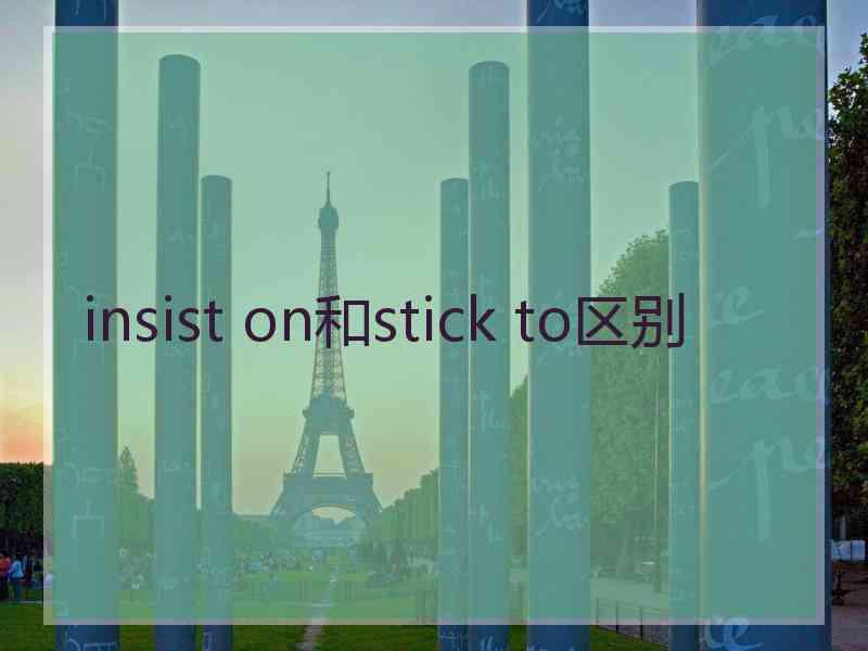 insist on和stick to区别 insist on和stick to区别