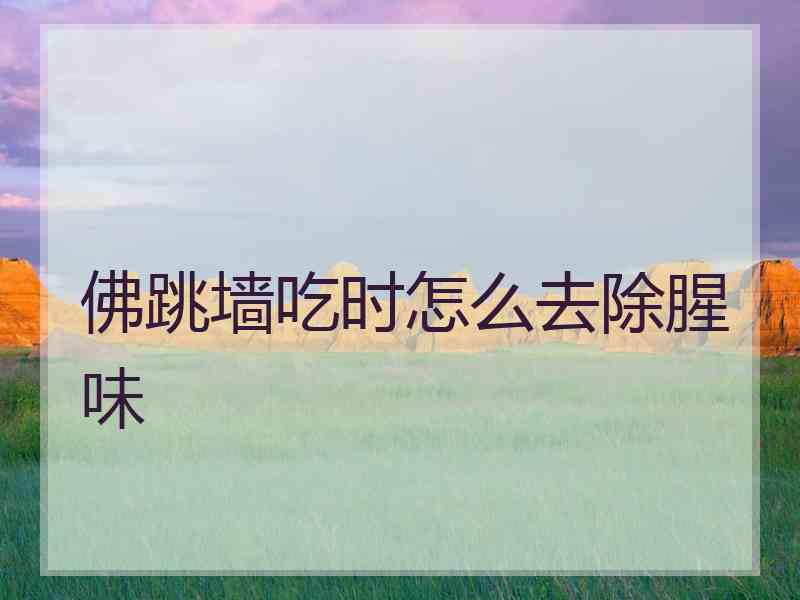 佛跳墙吃时怎么去除腥味 佛跳墙吃时怎么去除腥味