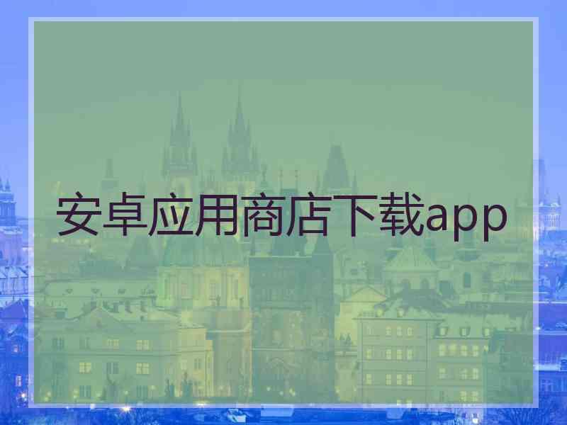 安卓应用商店下载app 安卓应用商店下载app