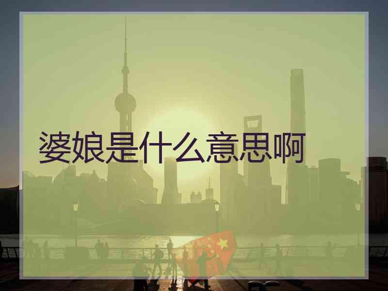 婆娘是什么意思啊 婆娘是什么意思啊