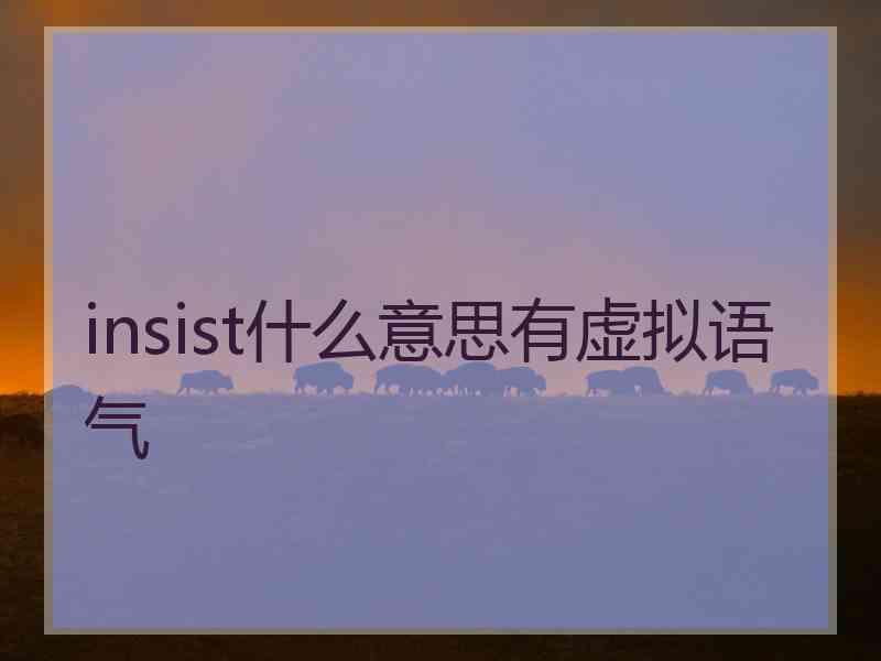 insist什么意思有虚拟语气 insist什么意思有虚拟语气