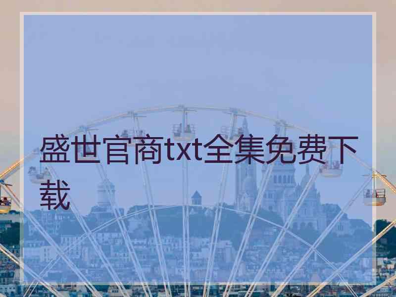 盛世官商txt全集免费下载 盛世官商txt全集免费下载