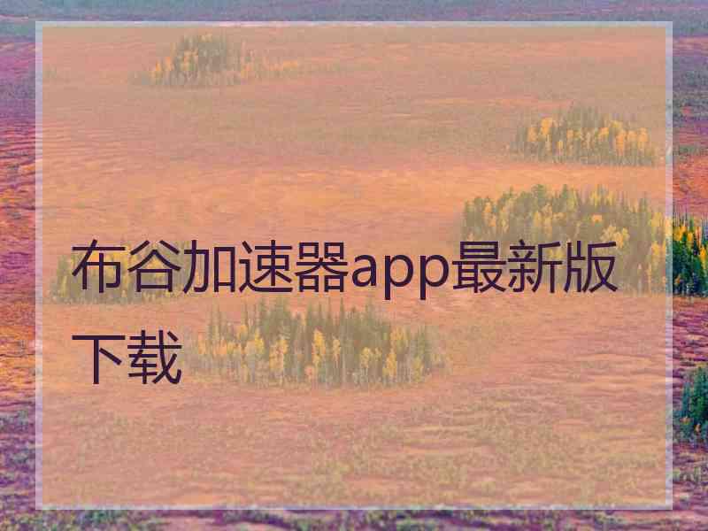 布谷加速器app最新版下载 布谷加速器app最新版下载