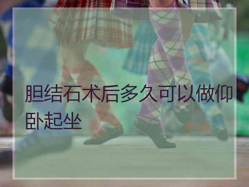 胆结石术后多久可以做仰卧起坐 胆结石术后多久可以做仰卧起坐