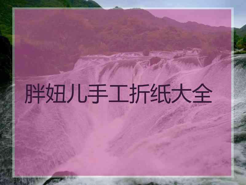 胖妞儿手工折纸大全 胖妞儿手工折纸大全