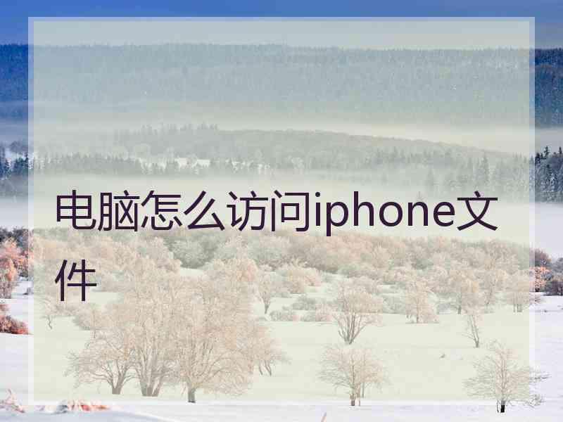 电脑怎么访问iphone文件 电脑怎么访问iphone文件
