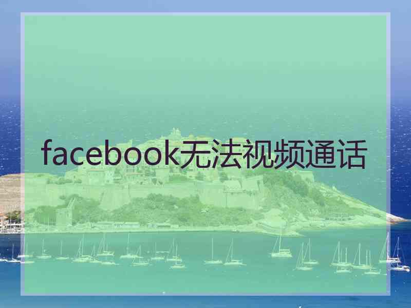 facebook无法视频通话 facebook无法视频通话