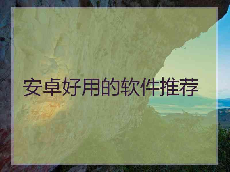安卓好用的软件推荐 安卓好用的软件推荐