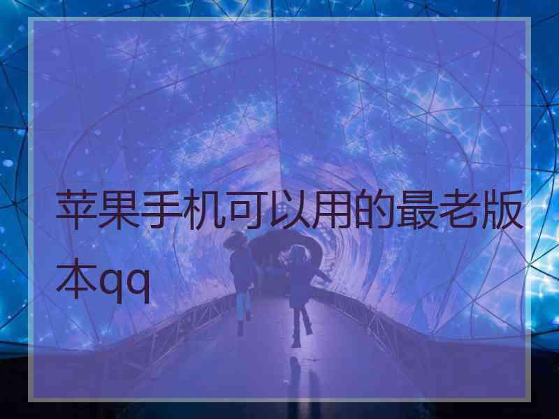 苹果手机可以用的最老版本qq 苹果手机可以用的最老版本qq
