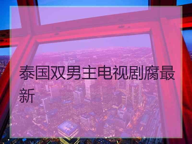 泰国双男主电视剧腐最新 泰国双男主电视剧腐最新