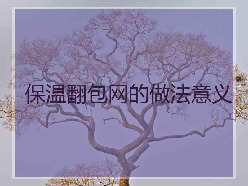 保温翻包网的做法意义 保温翻包网的做法意义