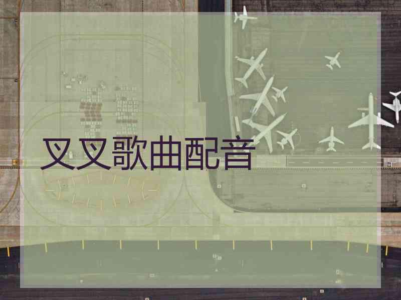 叉叉歌曲配音 叉叉歌曲配音