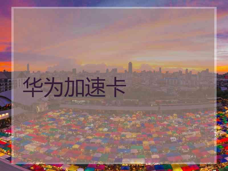 华为加速卡 华为加速卡