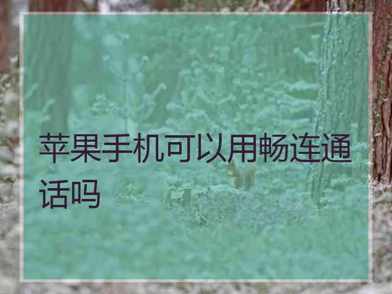 苹果手机可以用畅连通话吗 苹果手机可以用畅连通话吗
