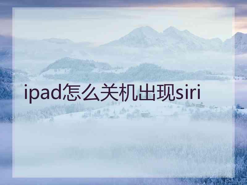 ipad怎么关机出现siri ipad怎么关机出现siri