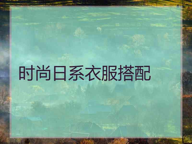 时尚日系衣服搭配 时尚日系衣服搭配