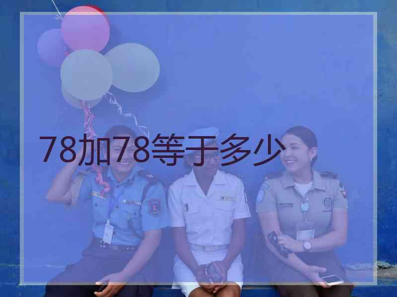 78加78等于多少 78加78等于多少