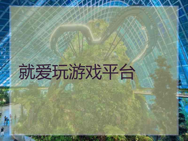 就爱玩游戏平台 就爱玩游戏平台