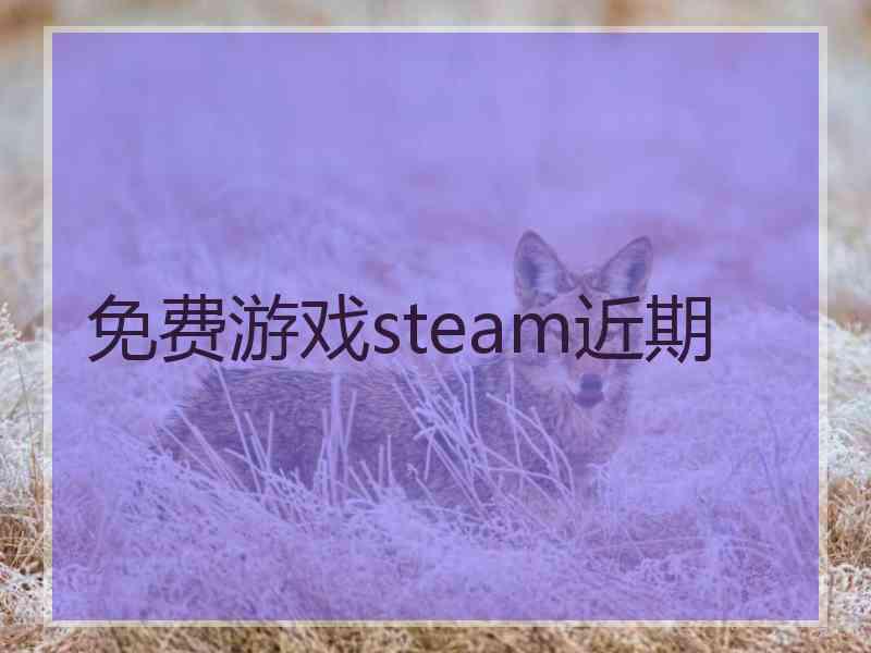 免费游戏steam近期 免费游戏steam近期