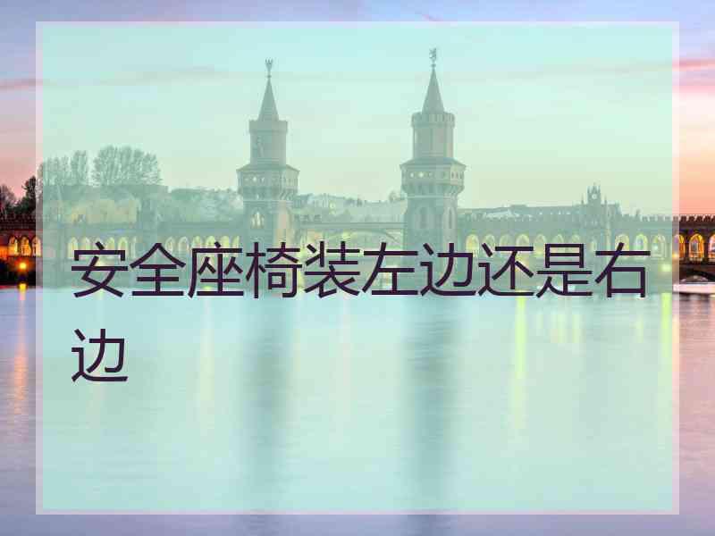 安全座椅装左边还是右边 安全座椅装左边还是右边