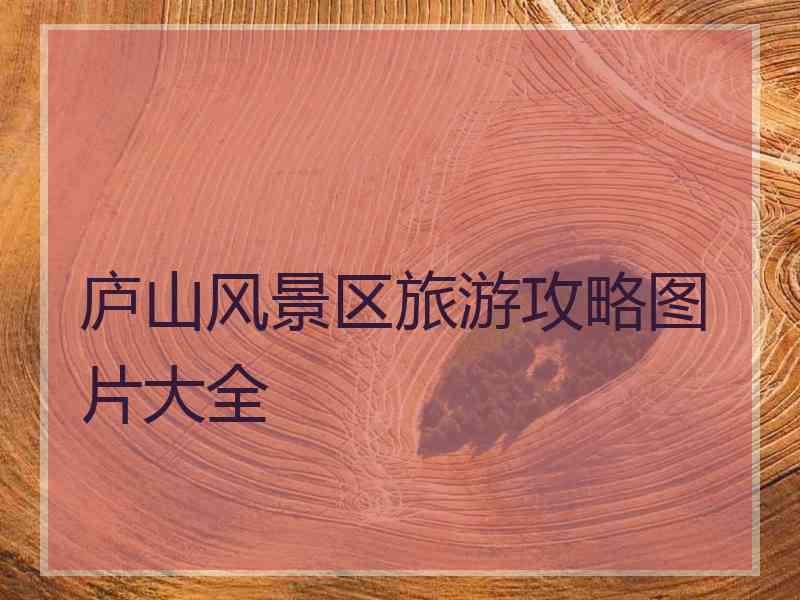 庐山风景区旅游攻略图片大全 庐山风景区旅游攻略图片大全