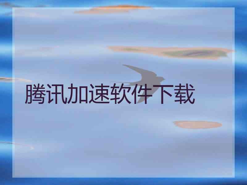 腾讯加速软件下载 腾讯加速软件下载