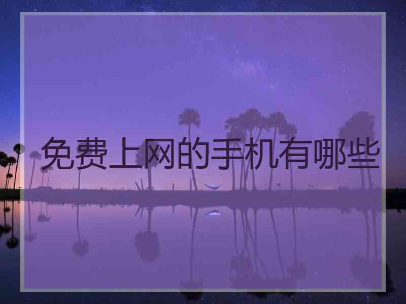 免费上网的手机有哪些 免费上网的手机有哪些