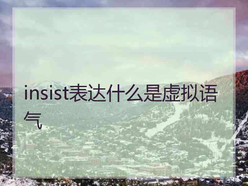 insist表达什么是虚拟语气 insist表达什么是虚拟语气