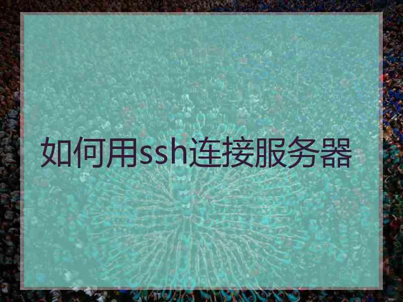 如何用ssh连接服务器 如何用ssh连接服务器