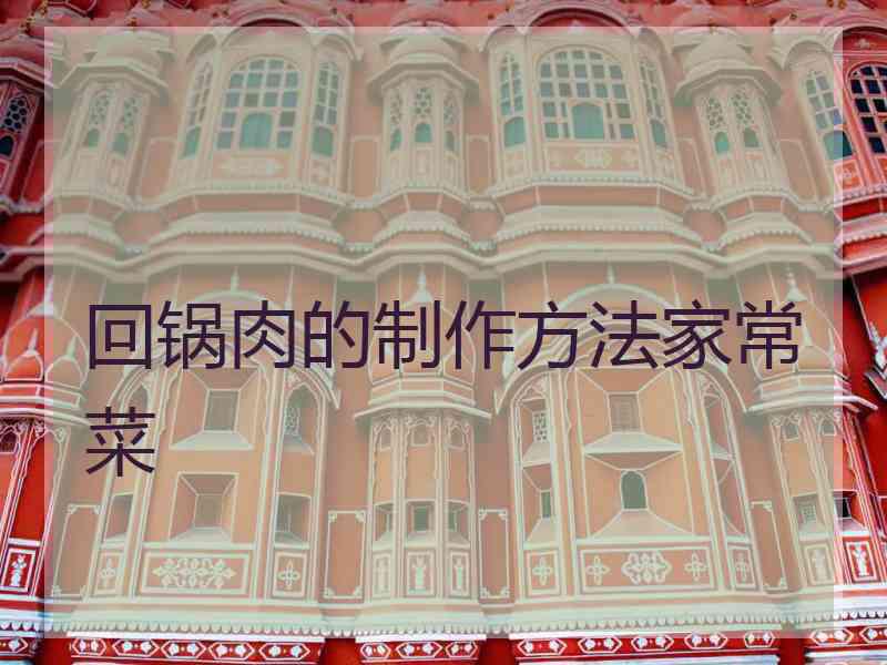 回锅肉的制作方法家常菜 回锅肉的制作方法家常菜