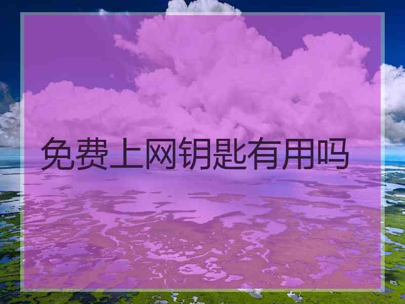 免费上网钥匙有用吗 免费上网钥匙有用吗
