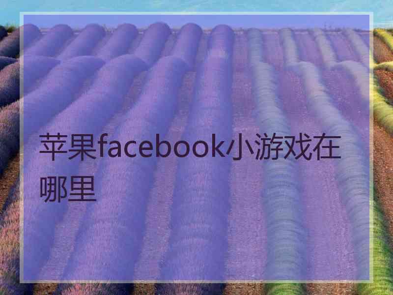 苹果facebook小游戏在哪里 苹果facebook小游戏在哪里