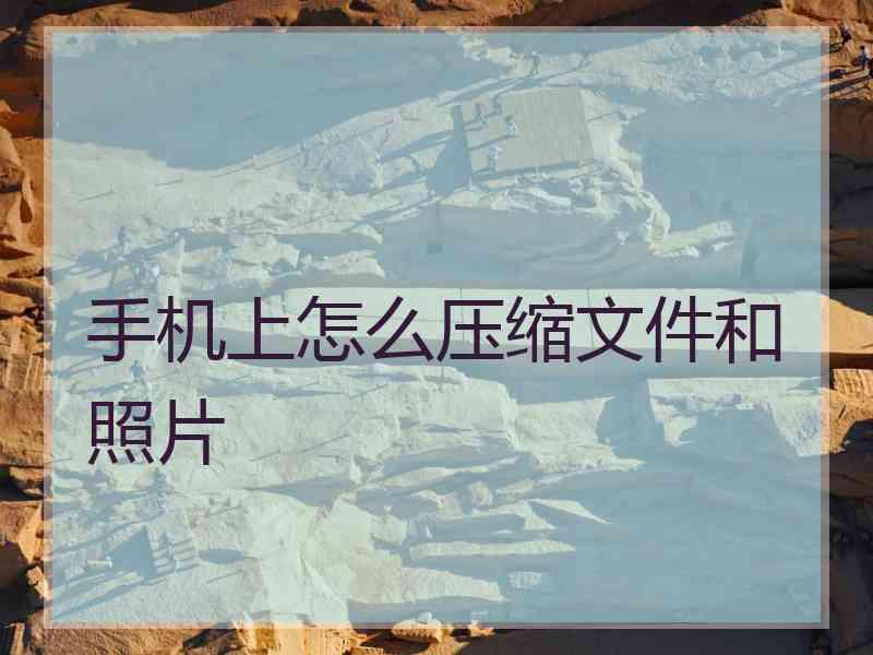 手机上怎么压缩文件和照片 手机上怎么压缩文件和照片