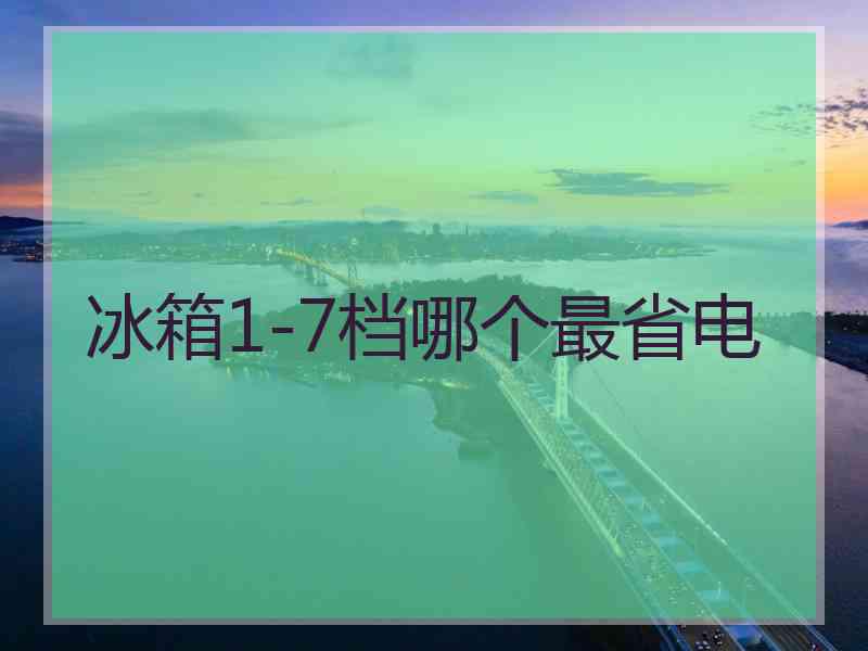 冰箱1-7档哪个最省电 冰箱1-7档哪个最省电