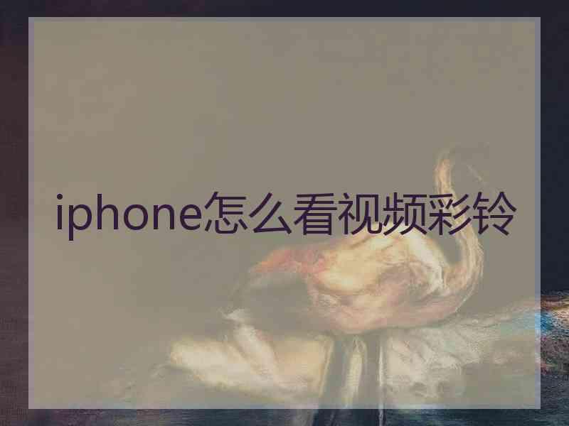 iphone怎么看视频彩铃 iphone怎么看视频彩铃
