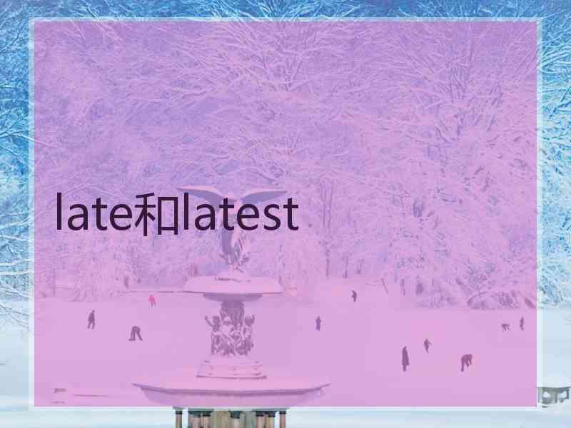 late和latest late和latest